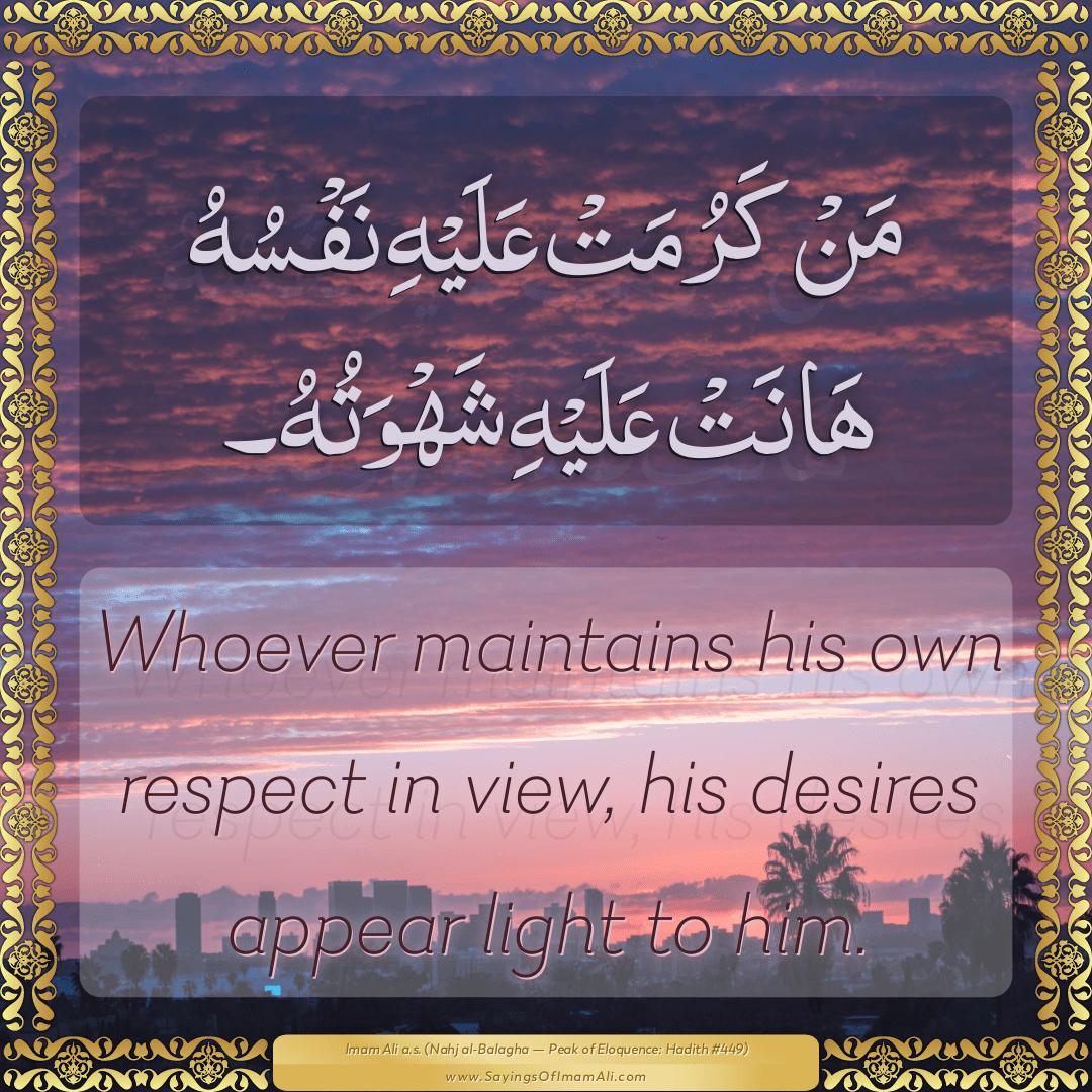 Whoever maintains his own respect in view, his desires appear light to him.